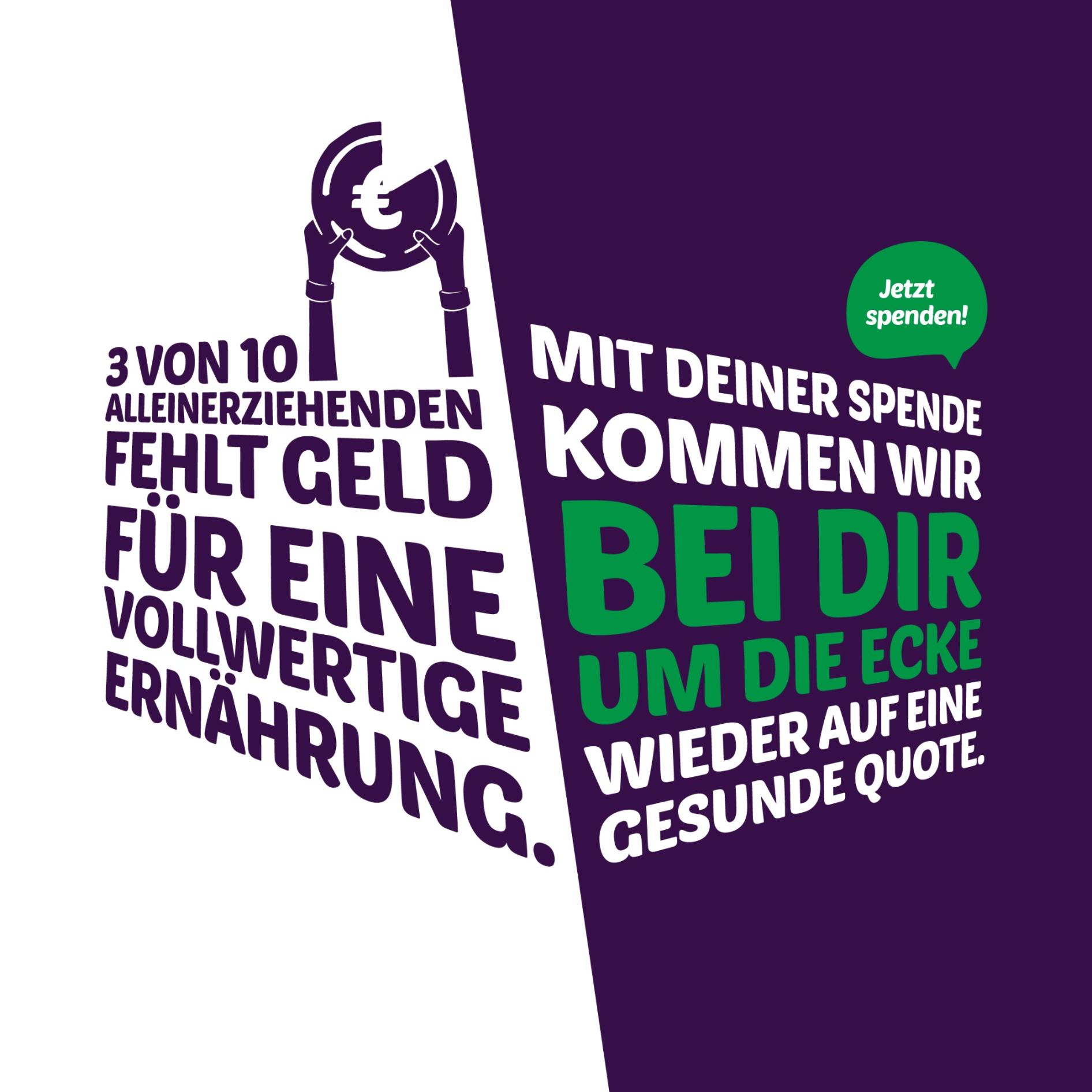 3 von 10 Alleinerziehenden fehlt Geld für eine vollwertige Ernährung. Mit deiner Spende kommen wir bei dir um die Ecke wieder auf eine gesunde Quote. Jetzt spenden!
